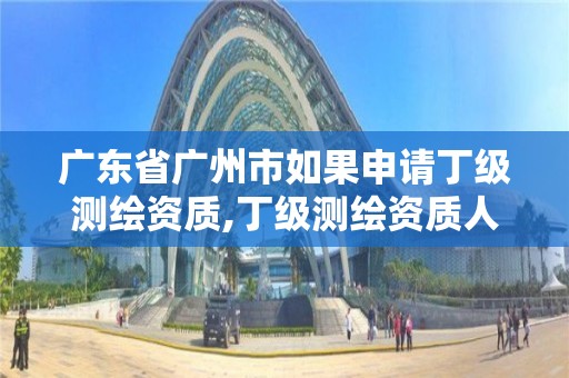 廣東省廣州市如果申請丁級測繪資質,丁級測繪資質人員要求