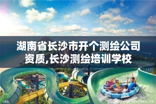 湖南省長沙市開個測繪公司資質,長沙測繪培訓學校