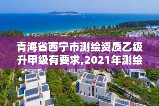 青海省西寧市測繪資質(zhì)乙級升甲級有要求,2021年測繪乙級資質(zhì)。