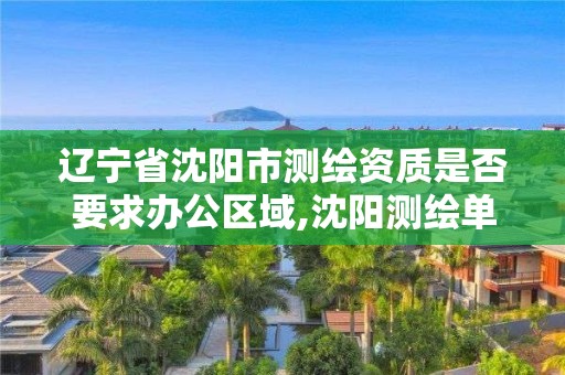 遼寧省沈陽(yáng)市測(cè)繪資質(zhì)是否要求辦公區(qū)域,沈陽(yáng)測(cè)繪單位招聘