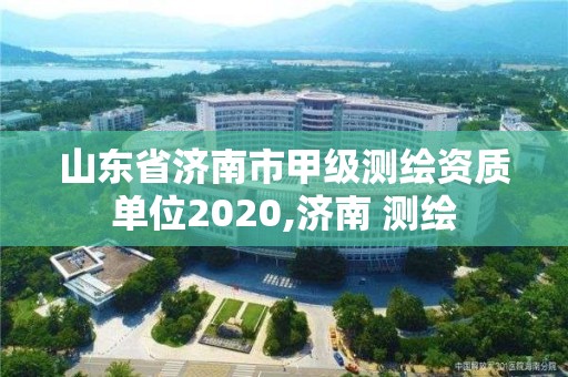 山東省濟南市甲級測繪資質單位2020,濟南 測繪