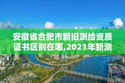 安徽省合肥市新舊測(cè)繪資質(zhì)證書(shū)區(qū)別在哪,2021年新測(cè)繪資質(zhì)。