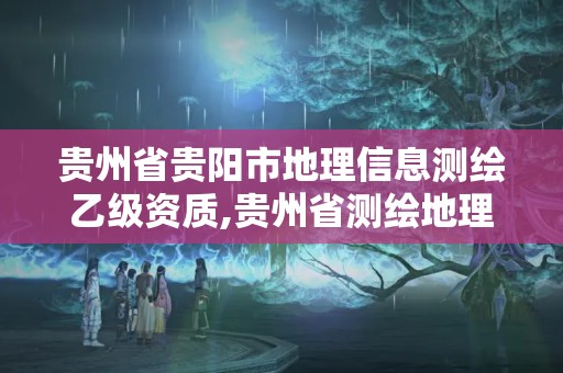 貴州省貴陽(yáng)市地理信息測(cè)繪乙級(jí)資質(zhì),貴州省測(cè)繪地理信息市場(chǎng)服務(wù)與監(jiān)管平臺(tái)