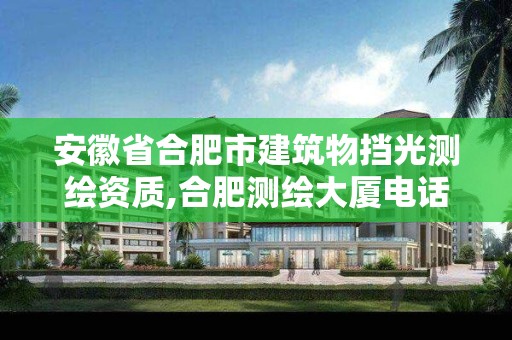 安徽省合肥市建筑物擋光測繪資質,合肥測繪大廈電話。