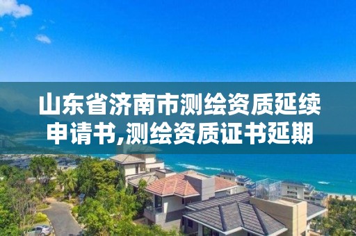 山東省濟南市測繪資質延續申請書,測繪資質證書延期