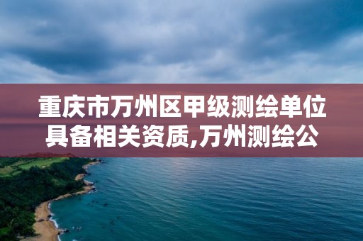 重慶市萬州區甲級測繪單位具備相關資質,萬州測繪公司招聘。