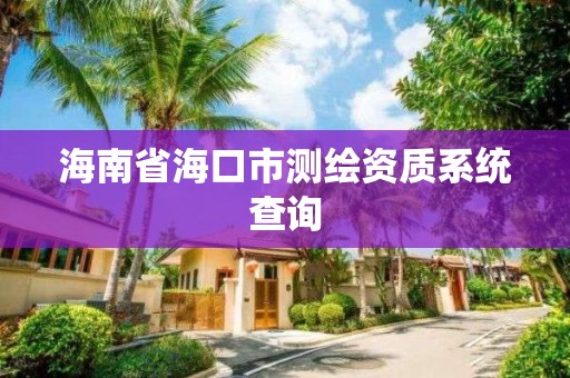 海南省海口市測繪資質系統查詢