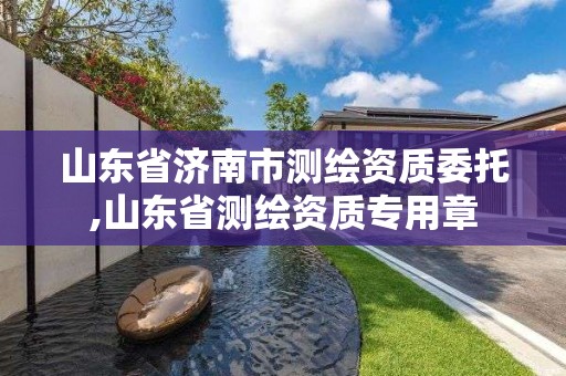 山東省濟南市測繪資質委托,山東省測繪資質專用章