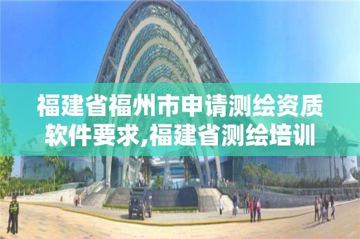 福建省福州市申請(qǐng)測(cè)繪資質(zhì)軟件要求,福建省測(cè)繪培訓(xùn)平臺(tái)。