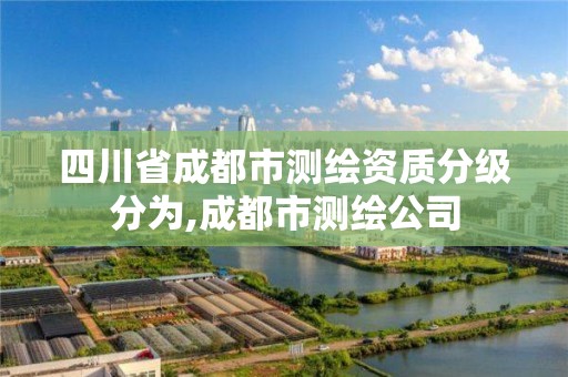 四川省成都市測繪資質分級分為,成都市測繪公司