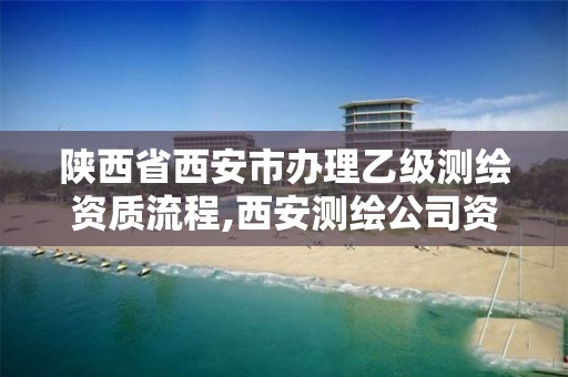 陜西省西安市辦理乙級測繪資質(zhì)流程,西安測繪公司資質(zhì)