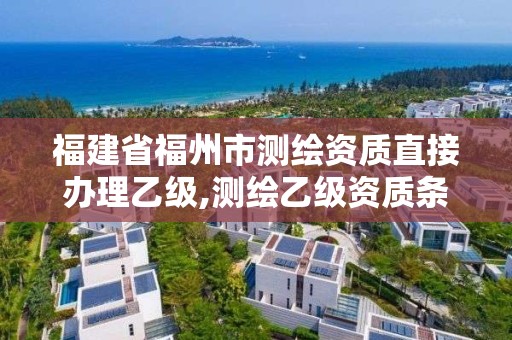 福建省福州市測繪資質直接辦理乙級,測繪乙級資質條件