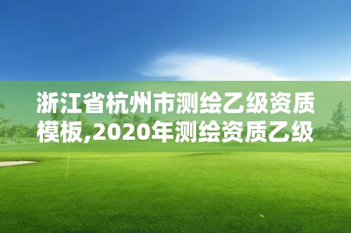 浙江省杭州市測繪乙級資質模板,2020年測繪資質乙級需要什么條件