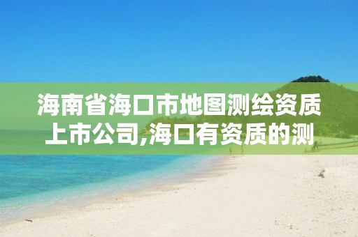 海南省海口市地圖測繪資質上市公司,海口有資質的測繪公司。