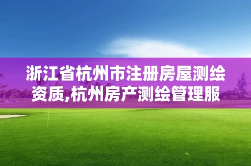 浙江省杭州市注冊房屋測繪資質,杭州房產測繪管理服務平臺