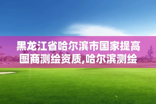 黑龍江省哈爾濱市國家提高圖商測繪資質,哈爾濱測繪公司電話