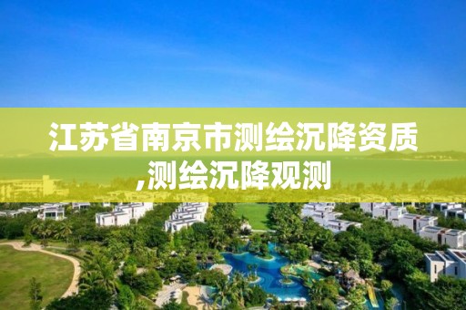 江蘇省南京市測繪沉降資質,測繪沉降觀測