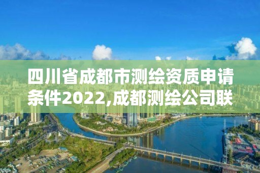 四川省成都市測(cè)繪資質(zhì)申請(qǐng)條件2022,成都測(cè)繪公司聯(lián)系方式