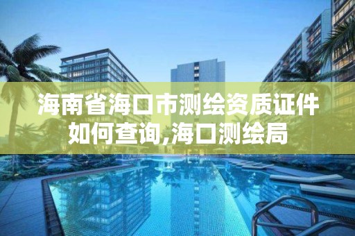 海南省?？谑袦y繪資質證件如何查詢,?？跍y繪局