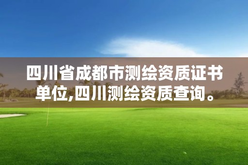 四川省成都市測繪資質證書單位,四川測繪資質查詢。