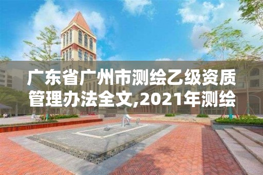 廣東省廣州市測繪乙級資質管理辦法全文,2021年測繪乙級資質申報制度。