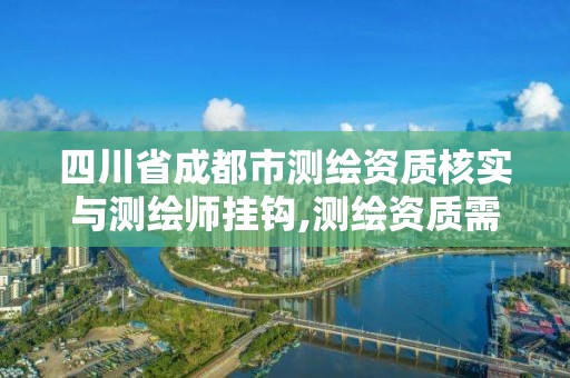 四川省成都市測(cè)繪資質(zhì)核實(shí)與測(cè)繪師掛鉤,測(cè)繪資質(zhì)需要入川備案