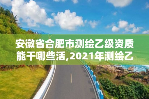 安徽省合肥市測繪乙級資質能干哪些活,2021年測繪乙級資質