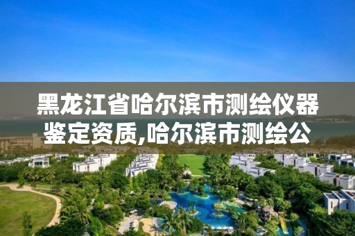 黑龍江省哈爾濱市測繪儀器鑒定資質,哈爾濱市測繪公司