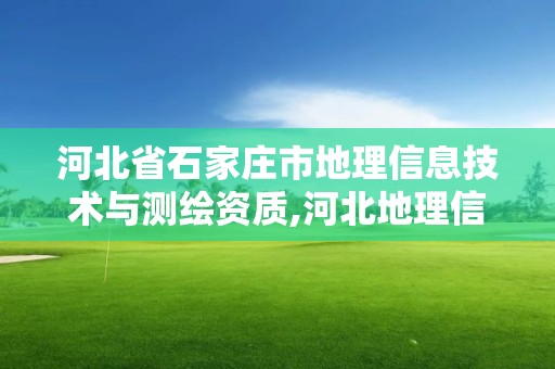 河北省石家莊市地理信息技術與測繪資質,河北地理信息測繪局。