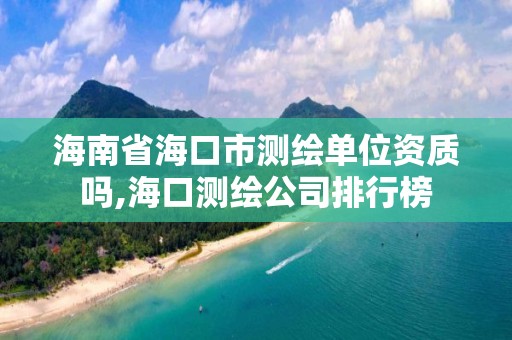 海南省海口市測繪單位資質(zhì)嗎,?？跍y繪公司排行榜