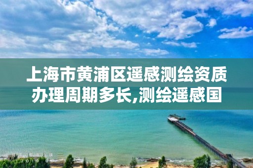 上海市黃浦區(qū)遙感測繪資質辦理周期多長,測繪遙感國家重點實驗室