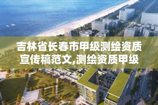 吉林省長春市甲級測繪資質宣傳稿范文,測繪資質甲級申報條件