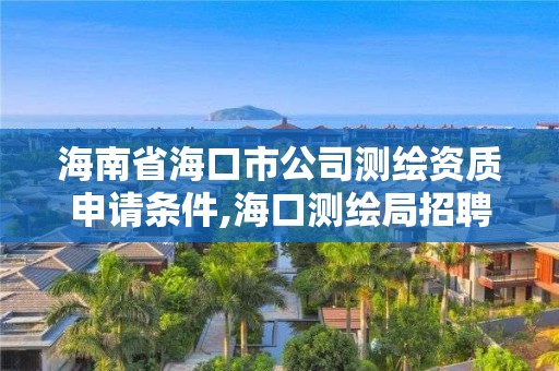 海南省海口市公司測繪資質申請條件,海口測繪局招聘