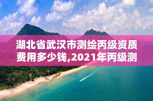 湖北省武漢市測繪丙級資質(zhì)費用多少錢,2021年丙級測繪資質(zhì)申請需要什么條件。