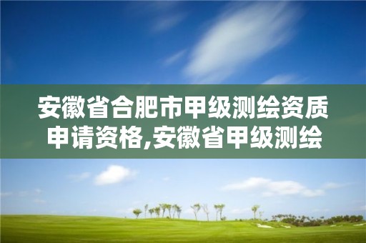 安徽省合肥市甲級測繪資質申請資格,安徽省甲級測繪資質單位。