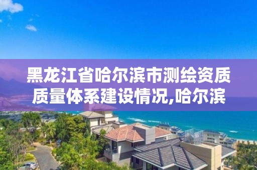 黑龍江省哈爾濱市測繪資質質量體系建設情況,哈爾濱測繪局位置。