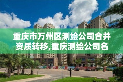 重慶市萬州區測繪公司合并資質轉移,重慶測繪公司名錄