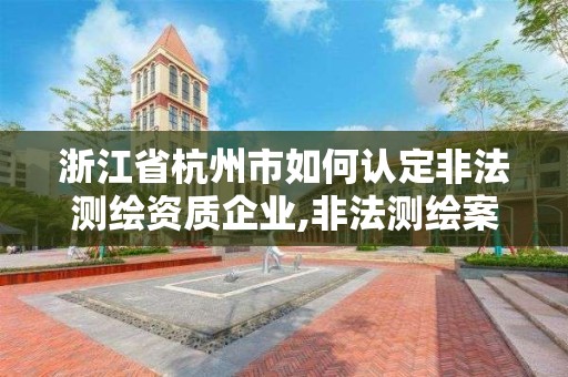 浙江省杭州市如何認定非法測繪資質企業,非法測繪案。