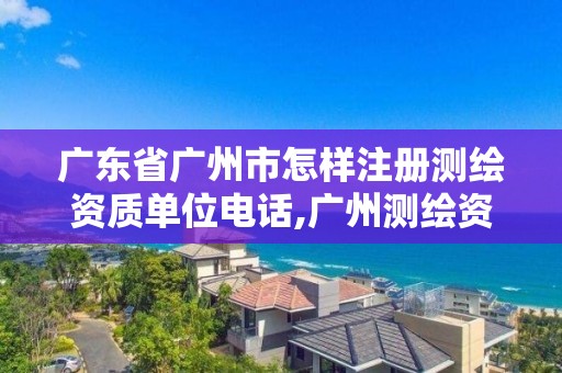 廣東省廣州市怎樣注冊測繪資質單位電話,廣州測繪資質代辦