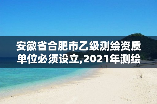 安徽省合肥市乙級(jí)測(cè)繪資質(zhì)單位必須設(shè)立,2021年測(cè)繪乙級(jí)資質(zhì)申報(bào)制度。