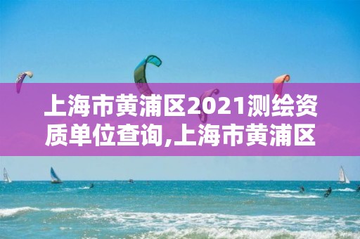 上海市黃浦區2021測繪資質單位查詢,上海市黃浦區測繪中心