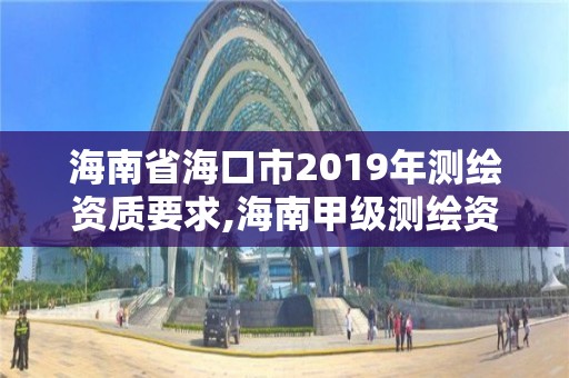 海南省海口市2019年測繪資質要求,海南甲級測繪資質單位。