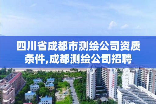 四川省成都市測繪公司資質條件,成都測繪公司招聘