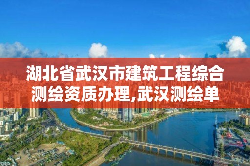 湖北省武漢市建筑工程綜合測繪資質(zhì)辦理,武漢測繪單位。