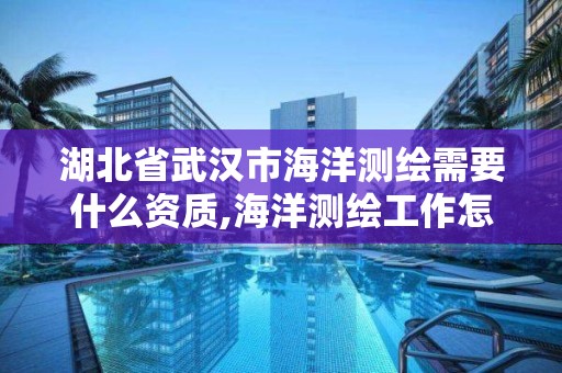 湖北省武漢市海洋測繪需要什么資質,海洋測繪工作怎么樣