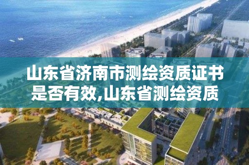 山東省濟南市測繪資質(zhì)證書是否有效,山東省測繪資質(zhì)專用章。