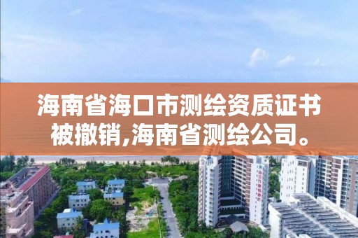 海南省海口市測繪資質證書被撤銷,海南省測繪公司。