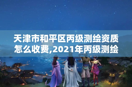 天津市和平區(qū)丙級測繪資質(zhì)怎么收費,2021年丙級測繪資質(zhì)申請需要什么條件