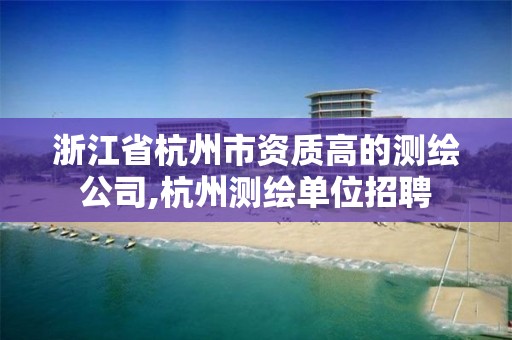 浙江省杭州市資質(zhì)高的測繪公司,杭州測繪單位招聘