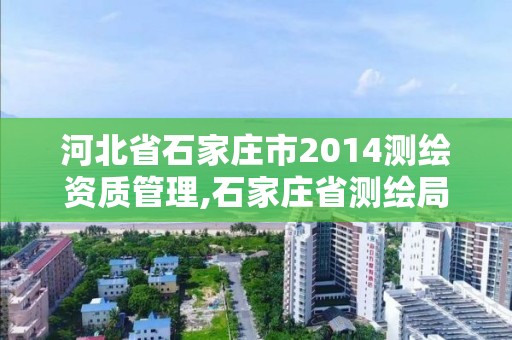 河北省石家莊市2014測繪資質管理,石家莊省測繪局西地塊